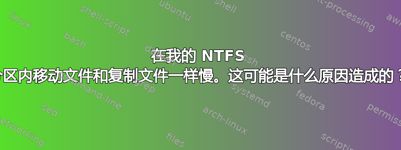 在我的 NTFS 分区内移动文件和复制文件一样慢。这可能是什么原因造成的？