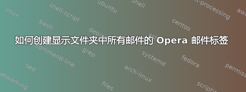 如何创建显示文件夹中所有邮件的 Opera 邮件标签