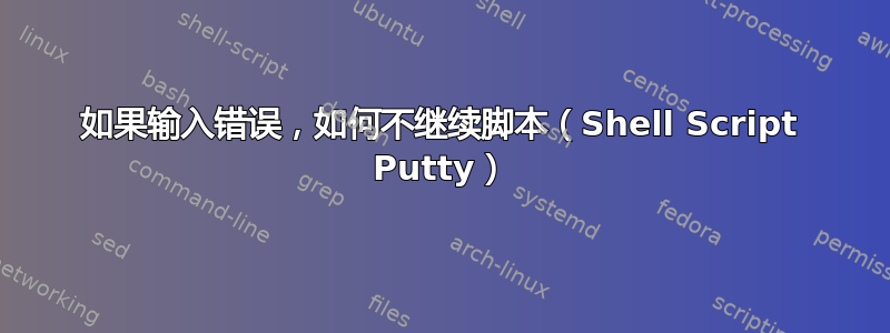 如果输入错误，如何不继续脚本（Shell Script Putty）