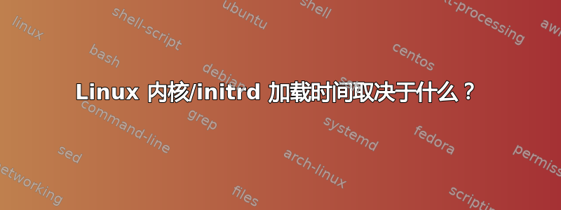 Linux 内核/initrd 加载时间取决于什么？