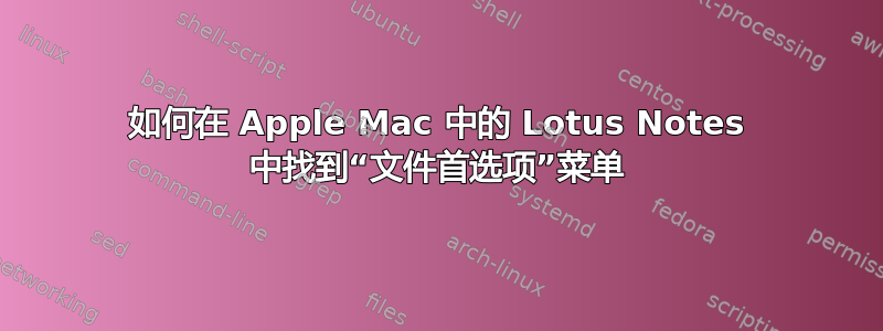 如何在 Apple Mac 中的 Lotus Notes 中找到“文件首选项”菜单