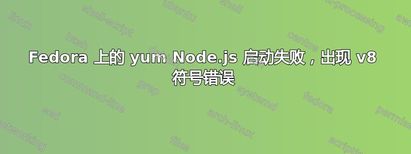 Fedora 上的 yum Node.js 启动失败，出现 v8 符号错误