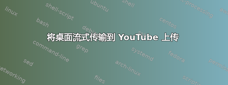 将桌面流式传输到 YouTube 上传