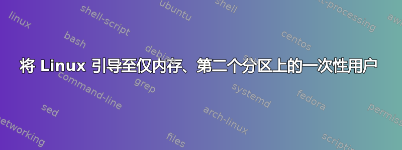 将 Linux 引导至仅内存、第二个分区上的一次性用户