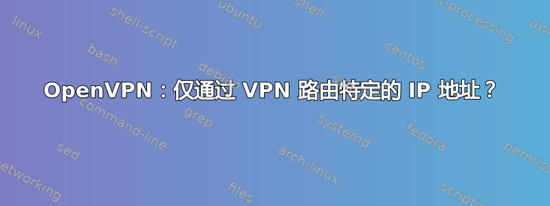 OpenVPN：仅通过 VPN 路由特定的 IP 地址？