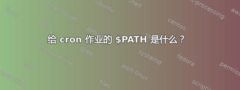 给 cron 作业的 $PATH 是什么？ 