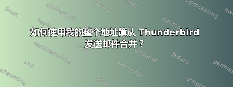 如何使用我的整个地址簿从 Thunderbird 发送邮件合并？