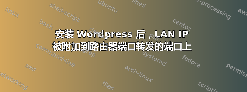 安装 Wordpress 后，LAN IP 被附加到路由器端口转发的端口上