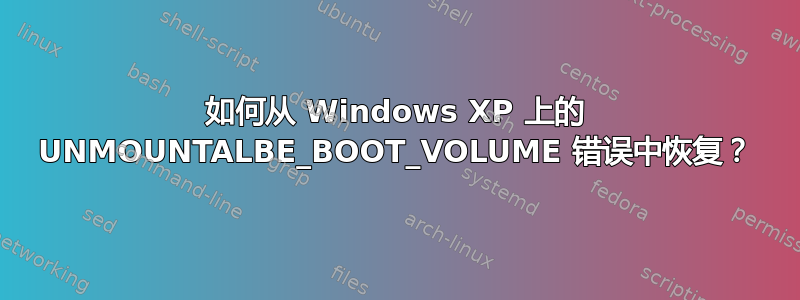 如何从 Windows XP 上的 UNMOUNTALBE_BOOT_VOLUME 错误中恢复？