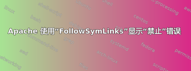 Apache 使用“FollowSymLinks”显示“禁止”错误