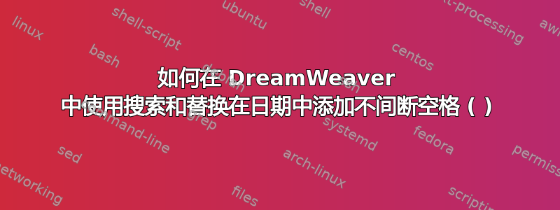 如何在 DreamWeaver 中使用搜索和替换在日期中添加不间断空格 ( )