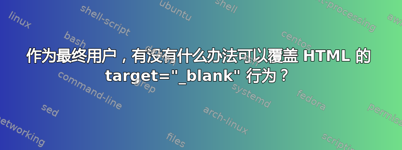 作为最终用户，有没有什么办法可以覆盖 HTML 的 target="_blank" 行为？