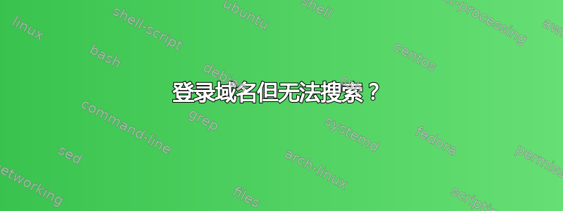 登录域名但无法搜索？