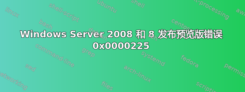 Windows Server 2008 和 8 发布预览版错误 0x0000225