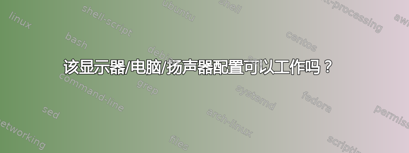 该显示器/电脑/扬声器配置可以工作吗？ 