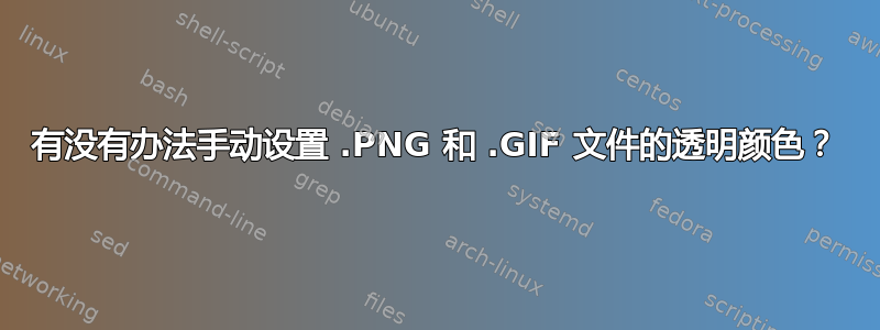 有没有办法手动设置 .PNG 和 .GIF 文件的透明颜色？