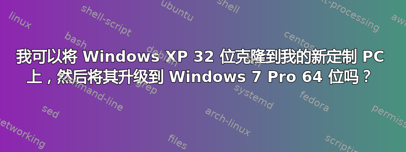 我可以将 Windows XP 32 位克隆到我的新定制 PC 上，然后将其升级到 Windows 7 Pro 64 位吗？