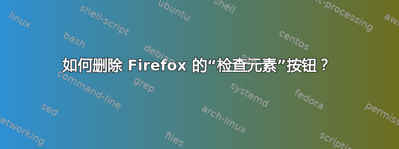 如何删除 Firefox 的“检查元素”按钮？