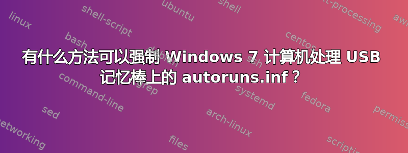 有什么方法可以强制 Windows 7 计算机处理 USB 记忆棒上的 autoruns.inf？