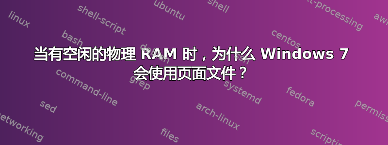 当有空闲的物理 RAM 时，为什么 Windows 7 会使用页面文件？