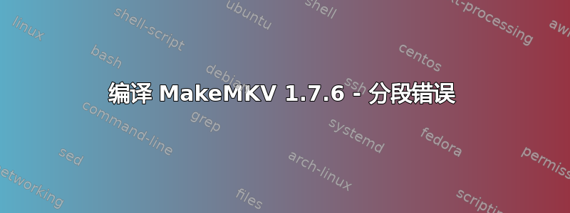 编译 MakeMKV 1.7.6 - 分段错误