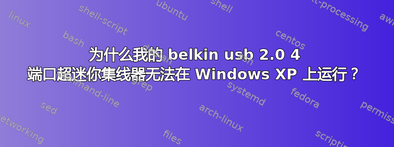 为什么我的 belkin usb 2.0 4 端口超迷你集线器无法在 Windows XP 上运行？