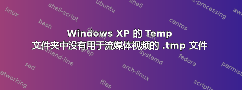 Windows XP 的 Temp 文件夹中没有用于流媒体视频的 .tmp 文件