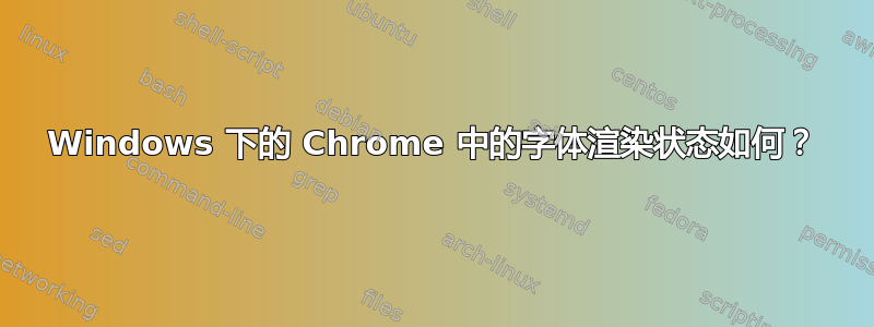 Windows 下的 Chrome 中的字体渲染状态如何？