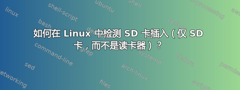 如何在 Linux 中检测 SD 卡插入（仅 SD 卡，而不是读卡器）？