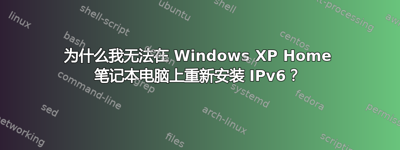 为什么我无法在 Windows XP Home 笔记本电脑上重新安装 IPv6？