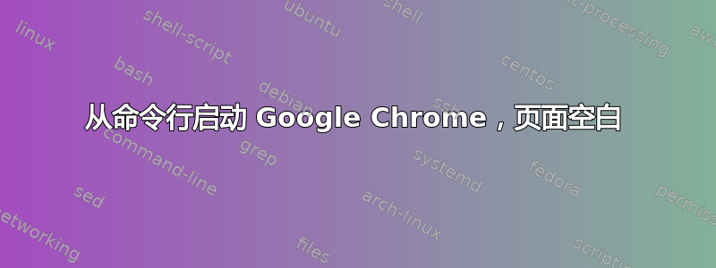 从命令行启动 Google Chrome，页面空白