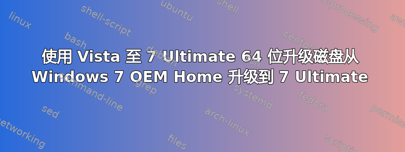 使用 Vista 至 7 Ultimate 64 位升级磁盘从 Windows 7 OEM Home 升级到 7 Ultimate