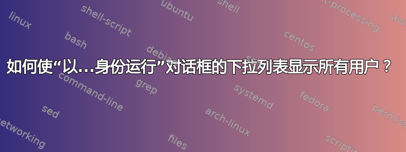 如何使“以...身份运行”对话框的下拉列表显示所有用户？