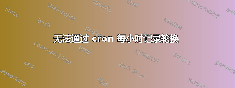 无法通过 cron 每小时记录轮换