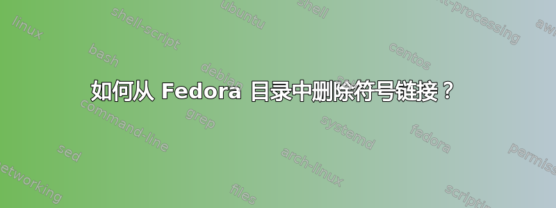 如何从 Fedora 目录中删除符号链接？