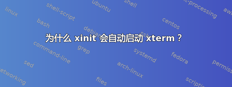 为什么 xinit 会自动启动 xterm？