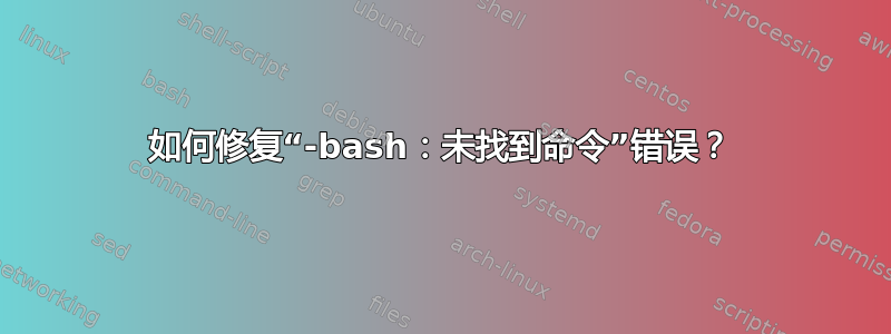 如何修复“-bash：未找到命令”错误？