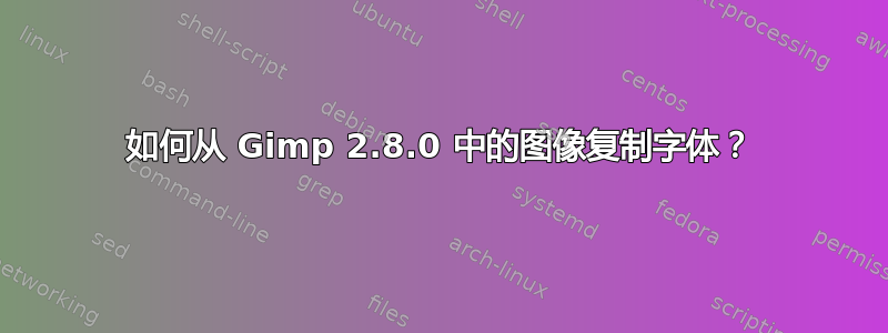 如何从 Gimp 2.8.0 中的图像复制字体？