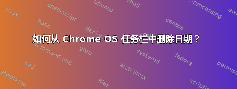 如何从 Chrome OS 任务栏中删除日期？