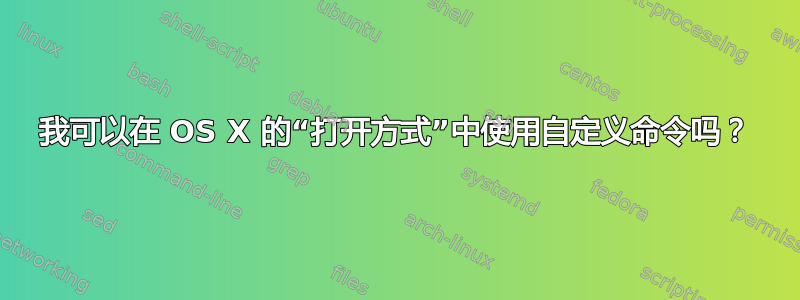 我可以在 OS X 的“打开方式”中使用自定义命令吗？