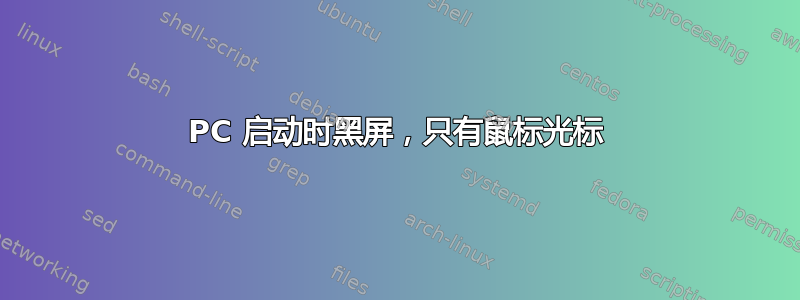 PC 启动时黑屏，只有鼠标光标