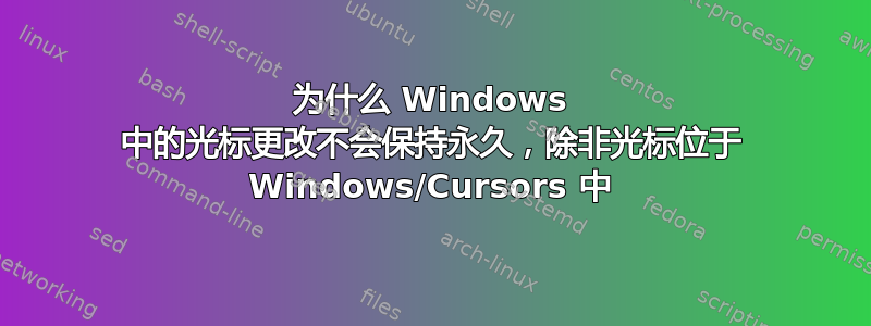 为什么 Windows 中的光标更改不会保持永久，除非光标位于 Windows/Cursors 中