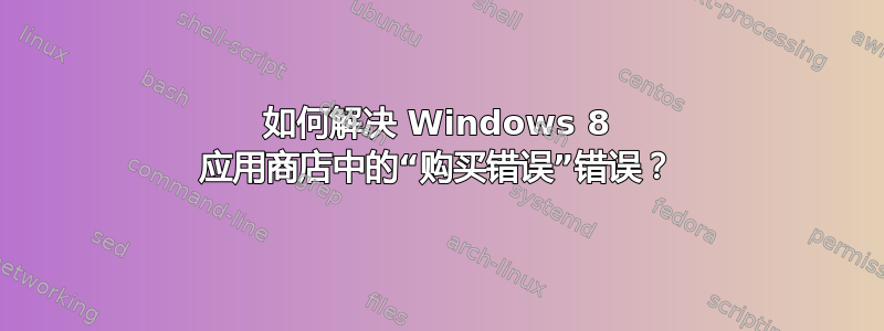 如何解决 Windows 8 应用商店中的“购买错误”错误？