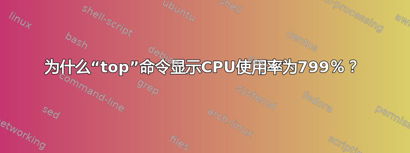 为什么“top”命令显示CPU使用率为799％？