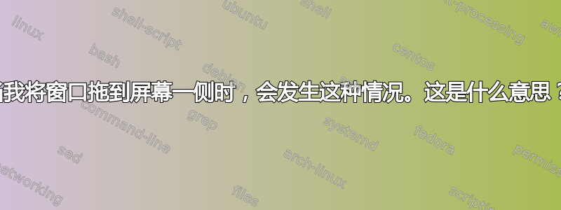 当我将窗口拖到屏幕一侧时，会发生这种情况。这是什么意思？