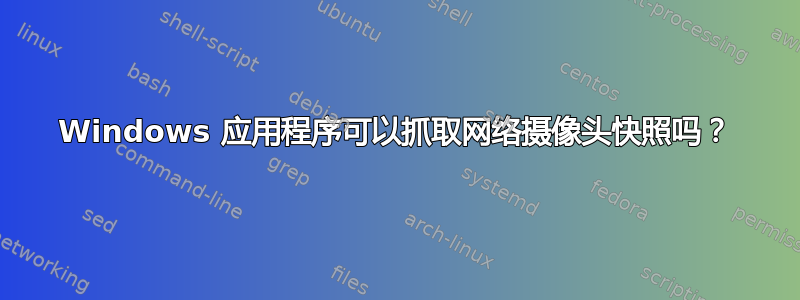 Windows 应用程序可以抓取网络摄像头快照吗？