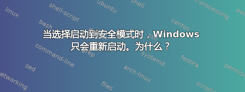 当选择启动到安全模式时，Windows 只会重新启动。为什么？