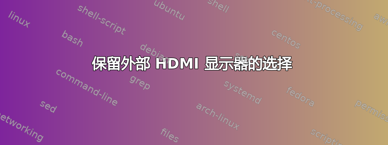 保留外部 HDMI 显示器的选择