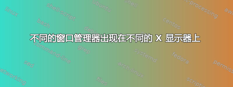 不同的窗口管理器出现在不同的 X 显示器上