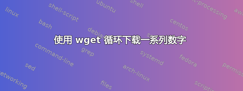 使用 wget 循环下载一系列数字